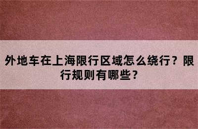 外地车在上海限行区域怎么绕行？限行规则有哪些？