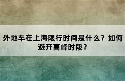 外地车在上海限行时间是什么？如何避开高峰时段？