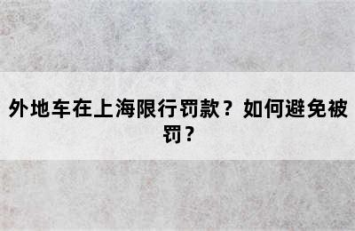 外地车在上海限行罚款？如何避免被罚？