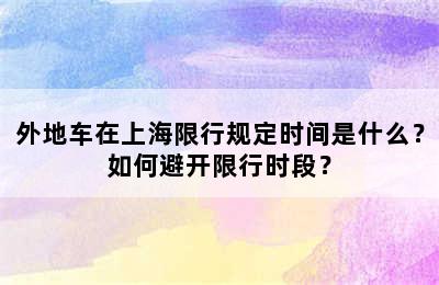 外地车在上海限行规定时间是什么？如何避开限行时段？
