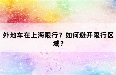 外地车在上海限行？如何避开限行区域？