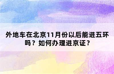 外地车在北京11月份以后能进五环吗？如何办理进京证？