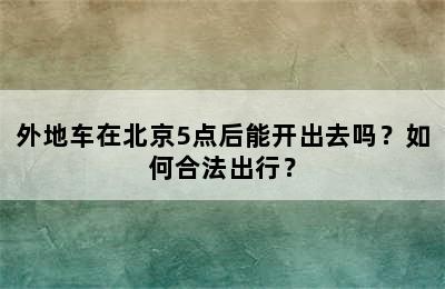 外地车在北京5点后能开出去吗？如何合法出行？