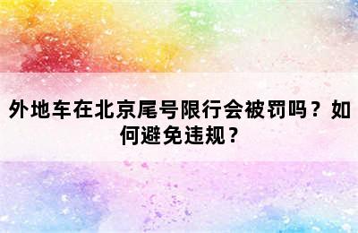 外地车在北京尾号限行会被罚吗？如何避免违规？
