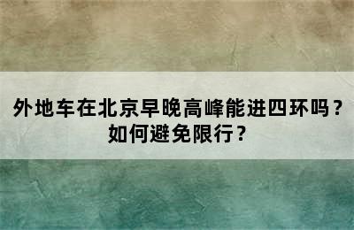 外地车在北京早晚高峰能进四环吗？如何避免限行？