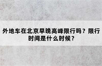外地车在北京早晚高峰限行吗？限行时间是什么时候？