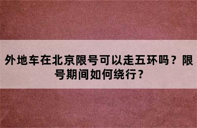 外地车在北京限号可以走五环吗？限号期间如何绕行？