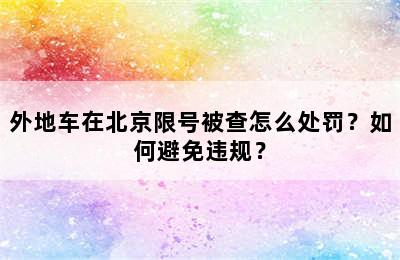 外地车在北京限号被查怎么处罚？如何避免违规？