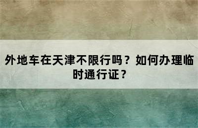 外地车在天津不限行吗？如何办理临时通行证？