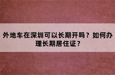 外地车在深圳可以长期开吗？如何办理长期居住证？