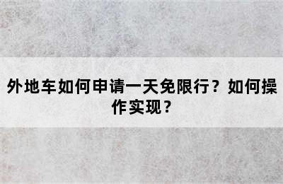 外地车如何申请一天免限行？如何操作实现？