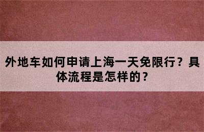 外地车如何申请上海一天免限行？具体流程是怎样的？