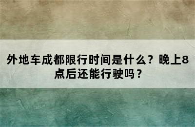 外地车成都限行时间是什么？晚上8点后还能行驶吗？
