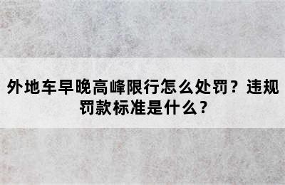 外地车早晚高峰限行怎么处罚？违规罚款标准是什么？