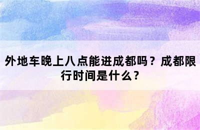 外地车晚上八点能进成都吗？成都限行时间是什么？