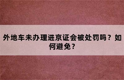 外地车未办理进京证会被处罚吗？如何避免？