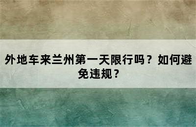 外地车来兰州第一天限行吗？如何避免违规？