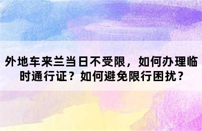 外地车来兰当日不受限，如何办理临时通行证？如何避免限行困扰？