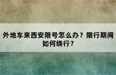 外地车来西安限号怎么办？限行期间如何绕行？