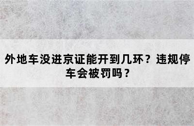 外地车没进京证能开到几环？违规停车会被罚吗？