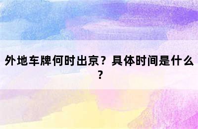 外地车牌何时出京？具体时间是什么？
