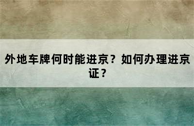 外地车牌何时能进京？如何办理进京证？