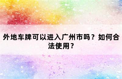 外地车牌可以进入广州市吗？如何合法使用？