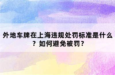外地车牌在上海违规处罚标准是什么？如何避免被罚？