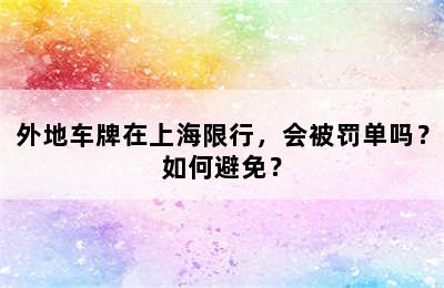 外地车牌在上海限行，会被罚单吗？如何避免？