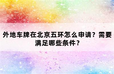 外地车牌在北京五环怎么申请？需要满足哪些条件？