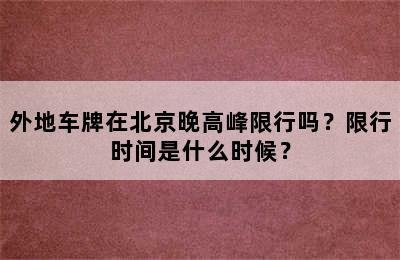 外地车牌在北京晚高峰限行吗？限行时间是什么时候？
