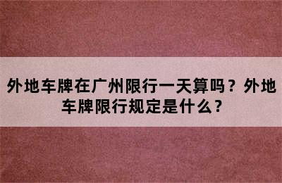 外地车牌在广州限行一天算吗？外地车牌限行规定是什么？