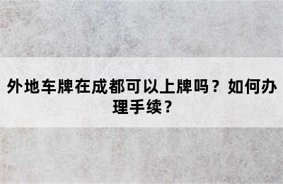 外地车牌在成都可以上牌吗？如何办理手续？