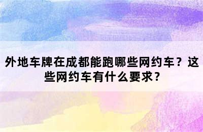 外地车牌在成都能跑哪些网约车？这些网约车有什么要求？