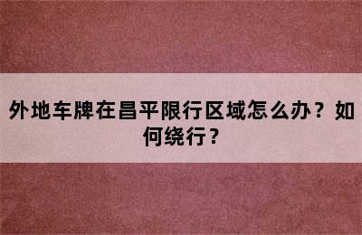外地车牌在昌平限行区域怎么办？如何绕行？