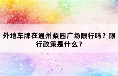 外地车牌在通州梨园广场限行吗？限行政策是什么？