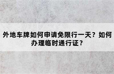 外地车牌如何申请免限行一天？如何办理临时通行证？