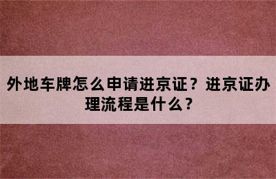外地车牌怎么申请进京证？进京证办理流程是什么？