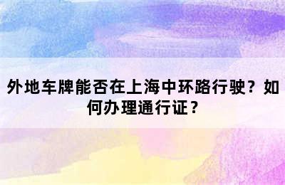外地车牌能否在上海中环路行驶？如何办理通行证？