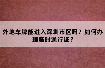 外地车牌能进入深圳市区吗？如何办理临时通行证？