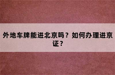 外地车牌能进北京吗？如何办理进京证？