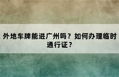 外地车牌能进广州吗？如何办理临时通行证？