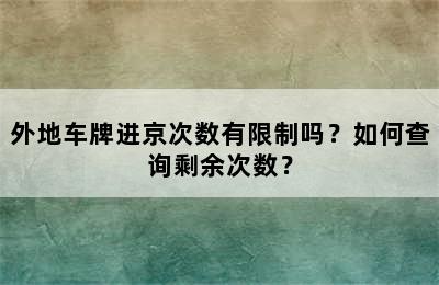 外地车牌进京次数有限制吗？如何查询剩余次数？