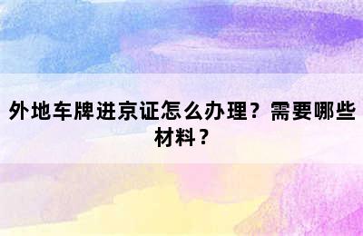 外地车牌进京证怎么办理？需要哪些材料？