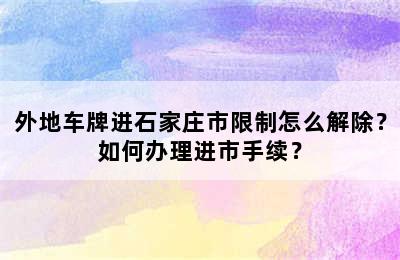 外地车牌进石家庄市限制怎么解除？如何办理进市手续？