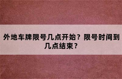 外地车牌限号几点开始？限号时间到几点结束？