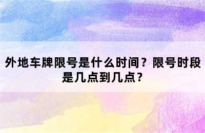 外地车牌限号是什么时间？限号时段是几点到几点？