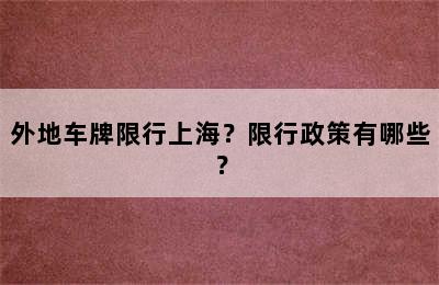 外地车牌限行上海？限行政策有哪些？