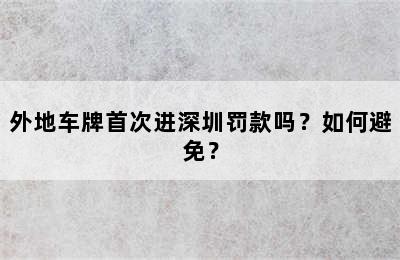 外地车牌首次进深圳罚款吗？如何避免？