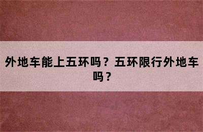 外地车能上五环吗？五环限行外地车吗？